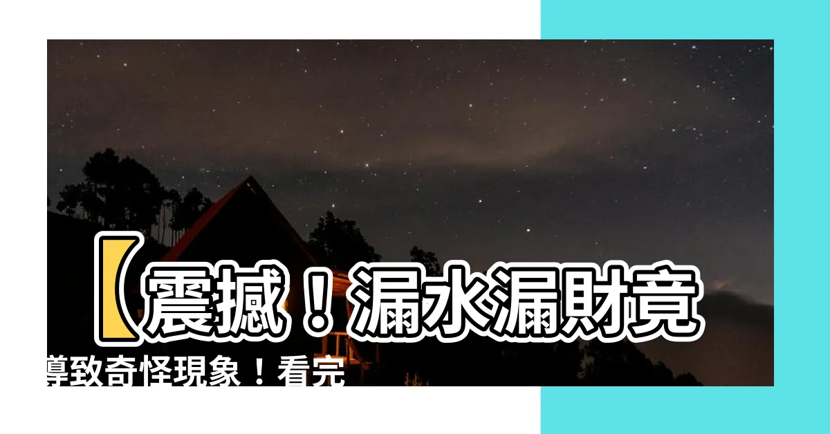 【漏水漏財】【震撼！漏水漏財竟導致奇怪現象！看完讓你戰慄不已！】