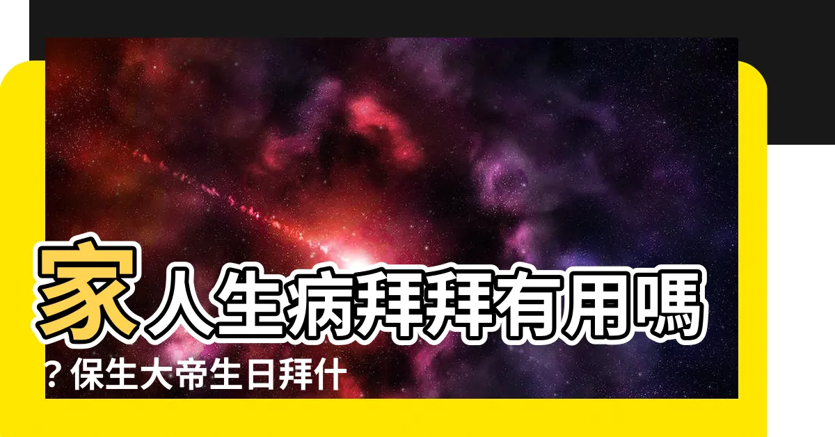 【家人生病拜拜】家人生病拜拜有用嗎?保生大帝生日拜什麼?如何求藥籤?