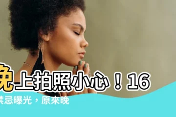 【晚上拍照禁忌】晚上拍照小心！16個禁忌曝光，原來晚上拍照這麼恐怖