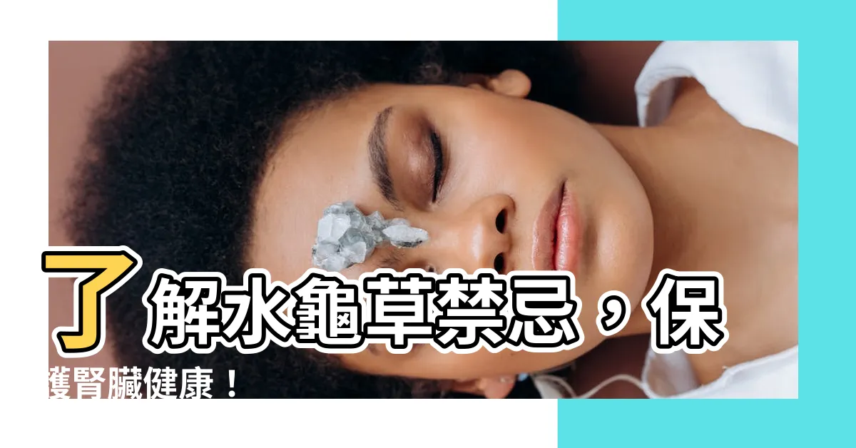 【水龜草禁忌】瞭解水龜草禁忌，保護腎臟健康！