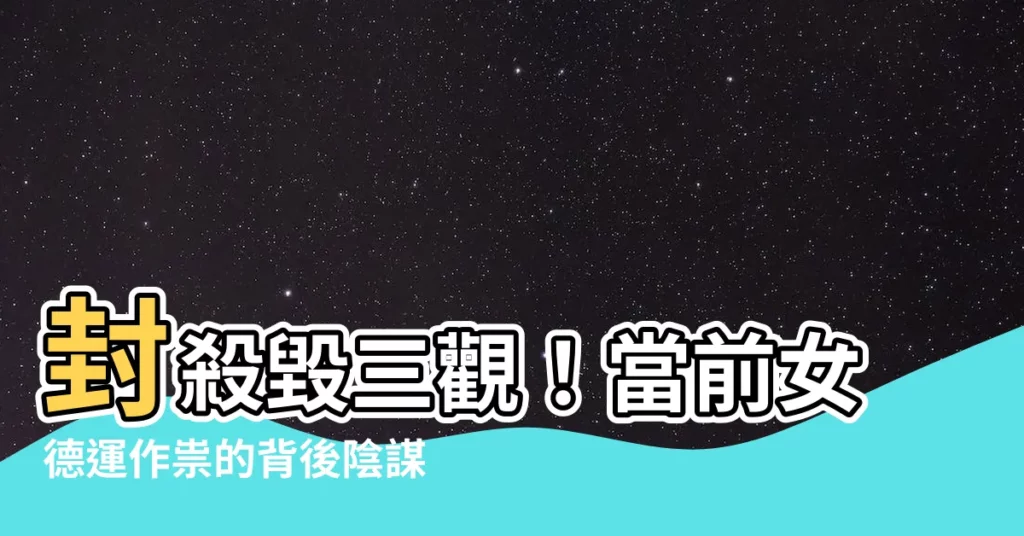【女德運】封殺毀三觀!當前女德運作祟的背後陰謀