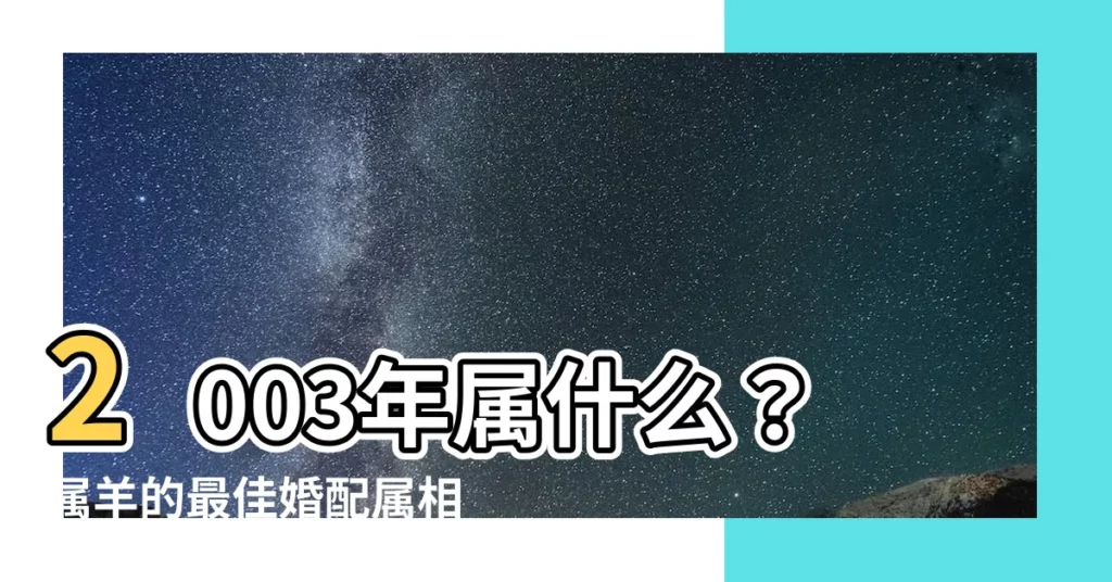 【2003 屬什麼】2003年屬什麼？屬羊的最佳婚配屬相，一篇揭秘！