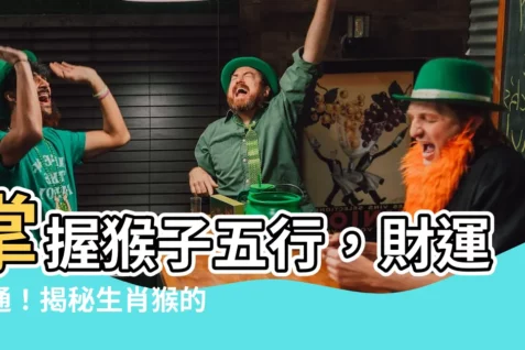 【猴子五行】掌握猴子五行，財運亨通！揭秘生肖猴的最佳出生年份