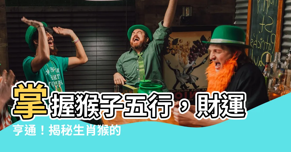 【猴子五行】掌握猴子五行,財運亨通!揭秘生肖猴的最佳出生年份