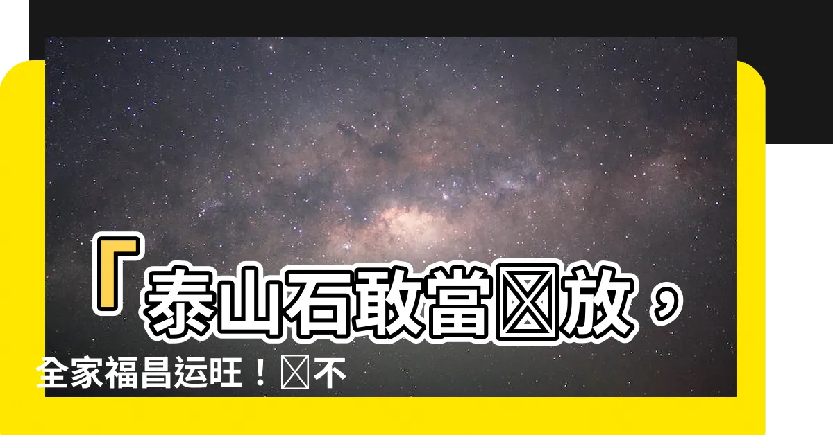 【泰山石敢當擺放】「泰山石敢當擺放，全家福昌運旺！絕不能錯過的風水秘訣！」