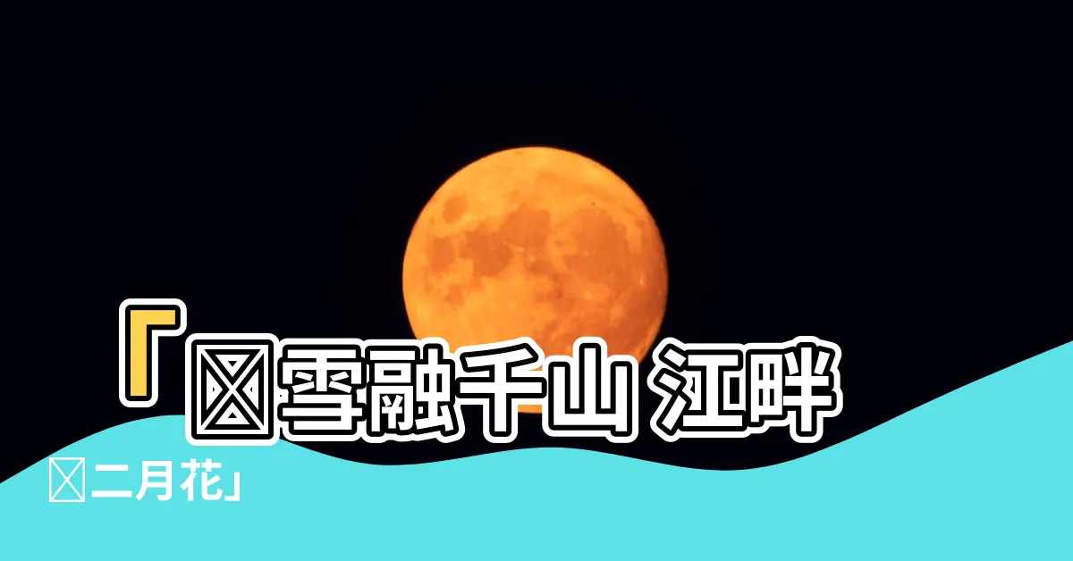 【雪消門外千山綠 花發江邊二月晴】「殘雪融千山 江畔開二月花」