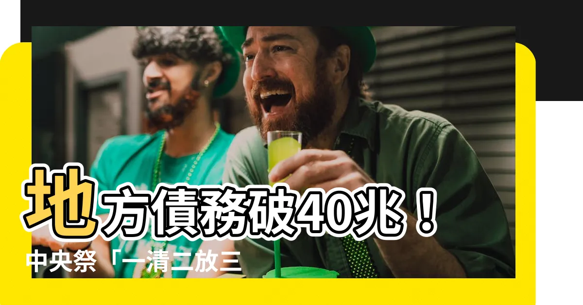 【地方債務】地方債務破40兆！中央祭「一清二放三強化」優化債務結構