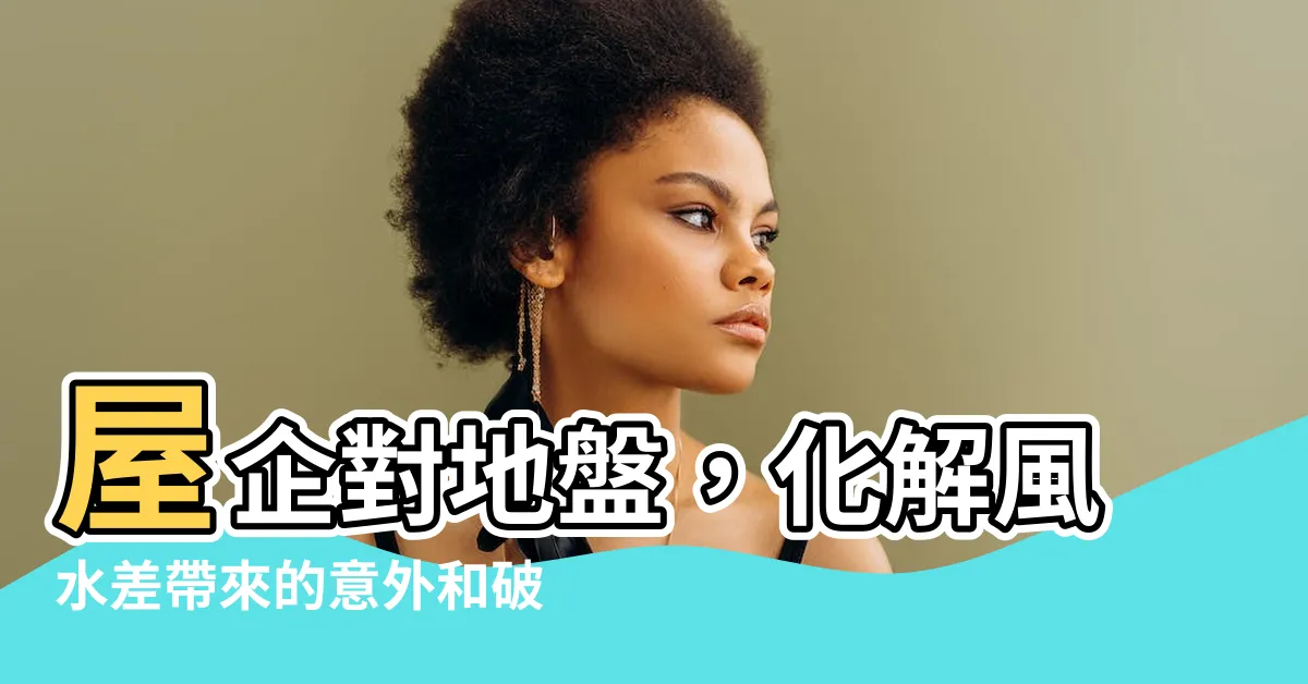【屋企對地盤】屋企對地盤，化解風水差帶來的意外和破財！