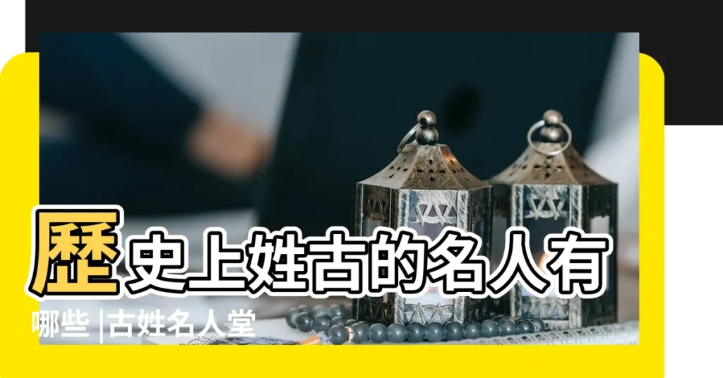 歷史上姓古的名人有哪些 |古姓名人堂 |姓古的歷史名人 |【歷史上的古姓名人】