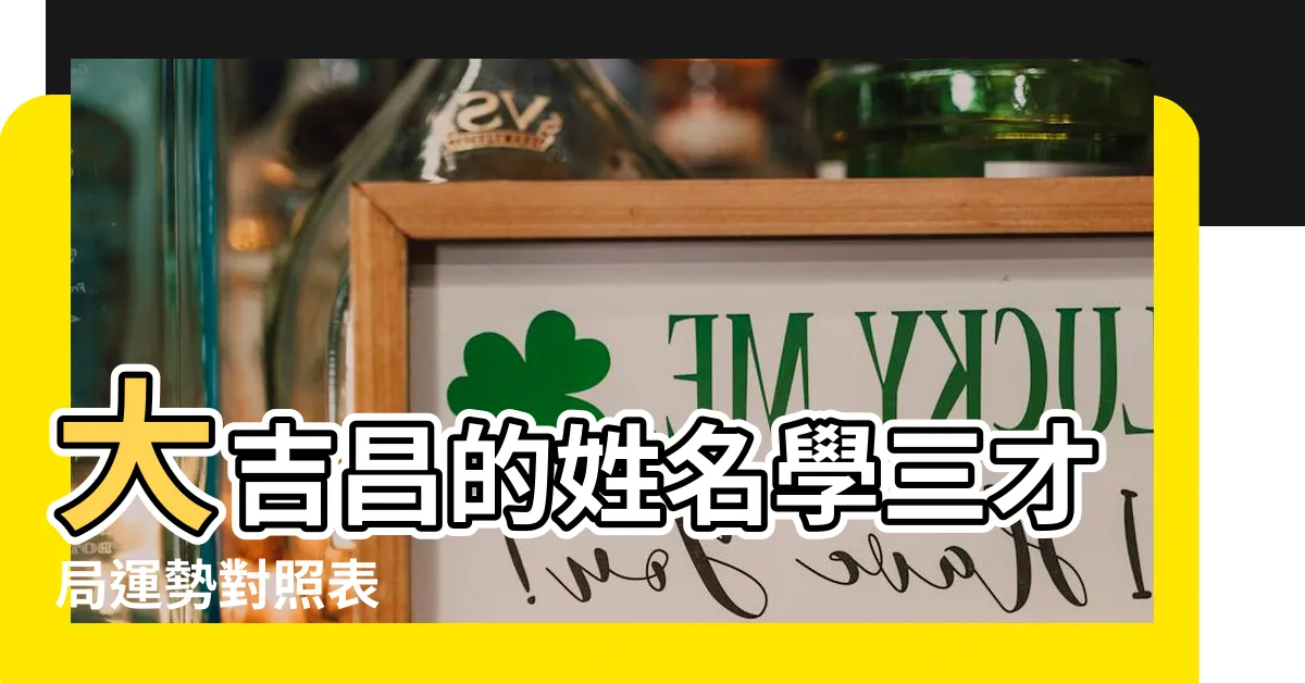 【三才局大吉昌】大吉昌的姓名學三才局運勢對照表