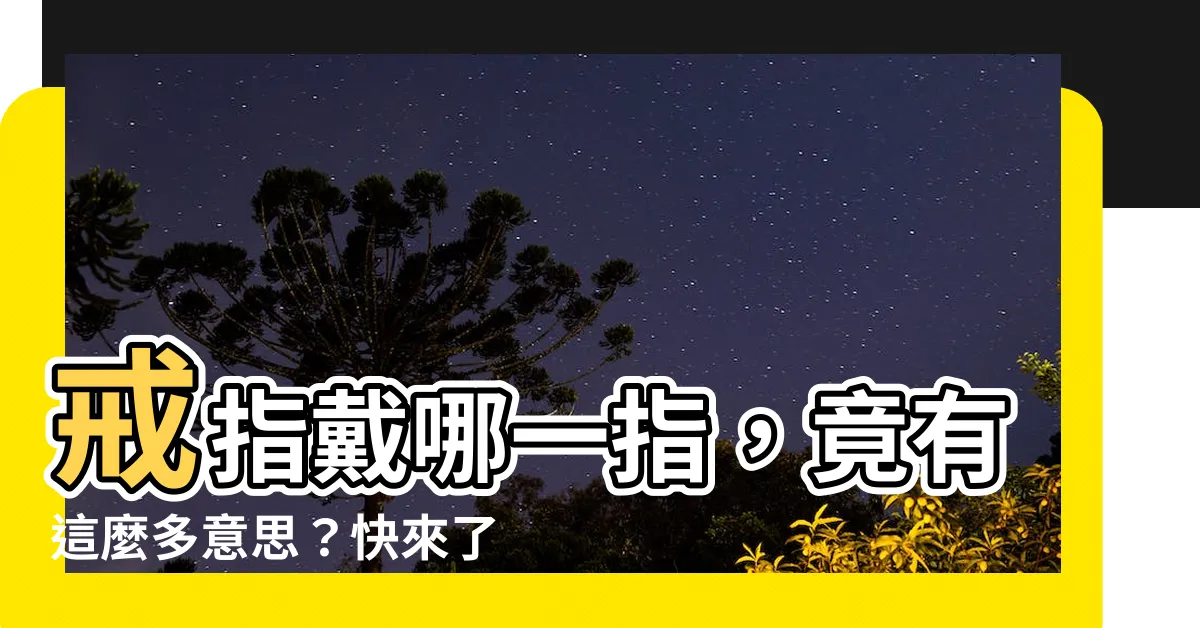 【戒指戴哪一指】戒指戴哪一指，竟有這麼多意思？快來瞭解秘訣！
