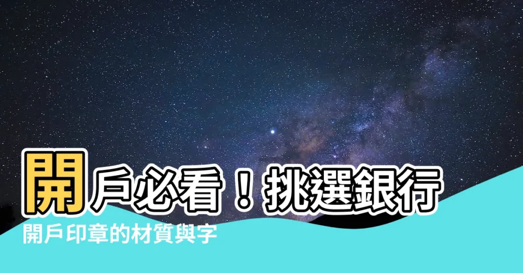 【銀行開户印章字體】開户必看!挑選銀行開户印章的材質與字體秘訣大公開