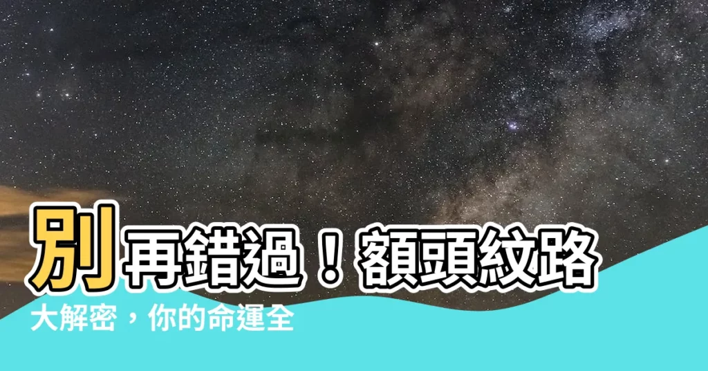 【額頭紋面相】別再錯過！額頭紋路大解密，你的命運全藏在這裡！