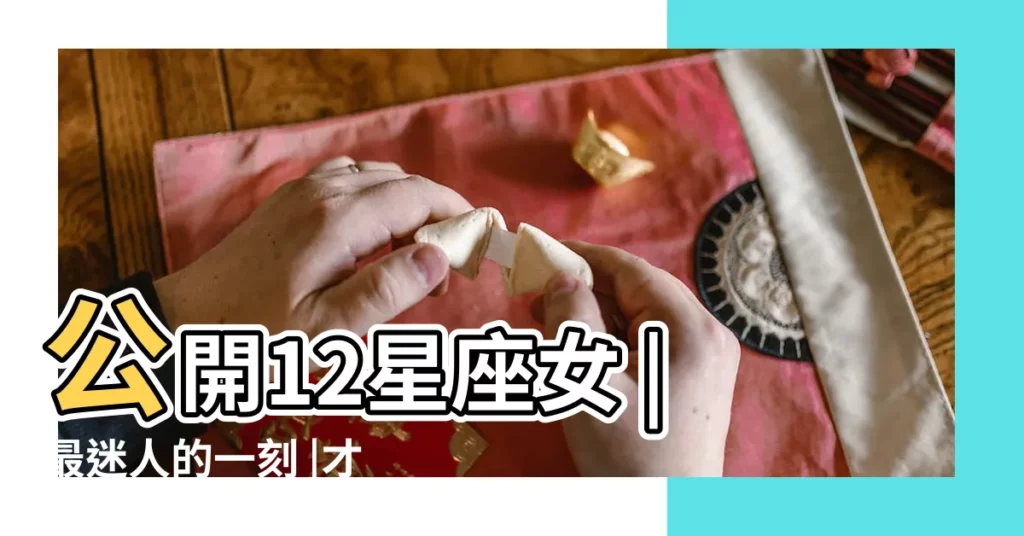 公開12星座女 |最迷人的一刻 |才會發現的驚人優點 |【12星座女生優點】