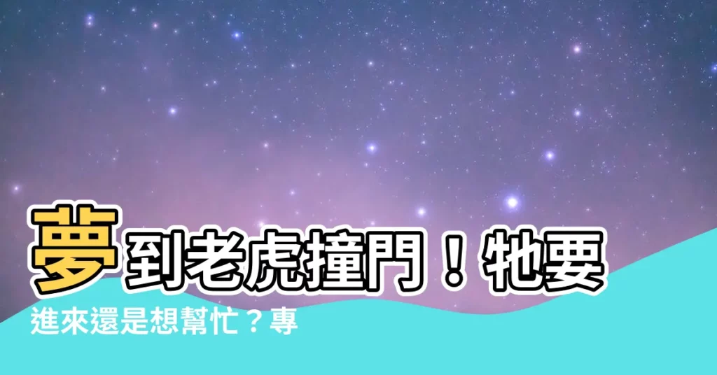 【夢到老虎撞門】夢到老虎撞門！牠要進來還是想幫忙？專家揭密老虎夢境的各種意義