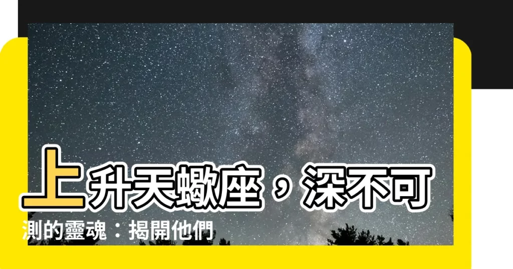 【上升天蠍】上升天蠍座，深不可測的靈魂：揭開他們的性格之謎