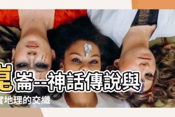 【昆侖】崑崙--神話傳説與現實地理的交織