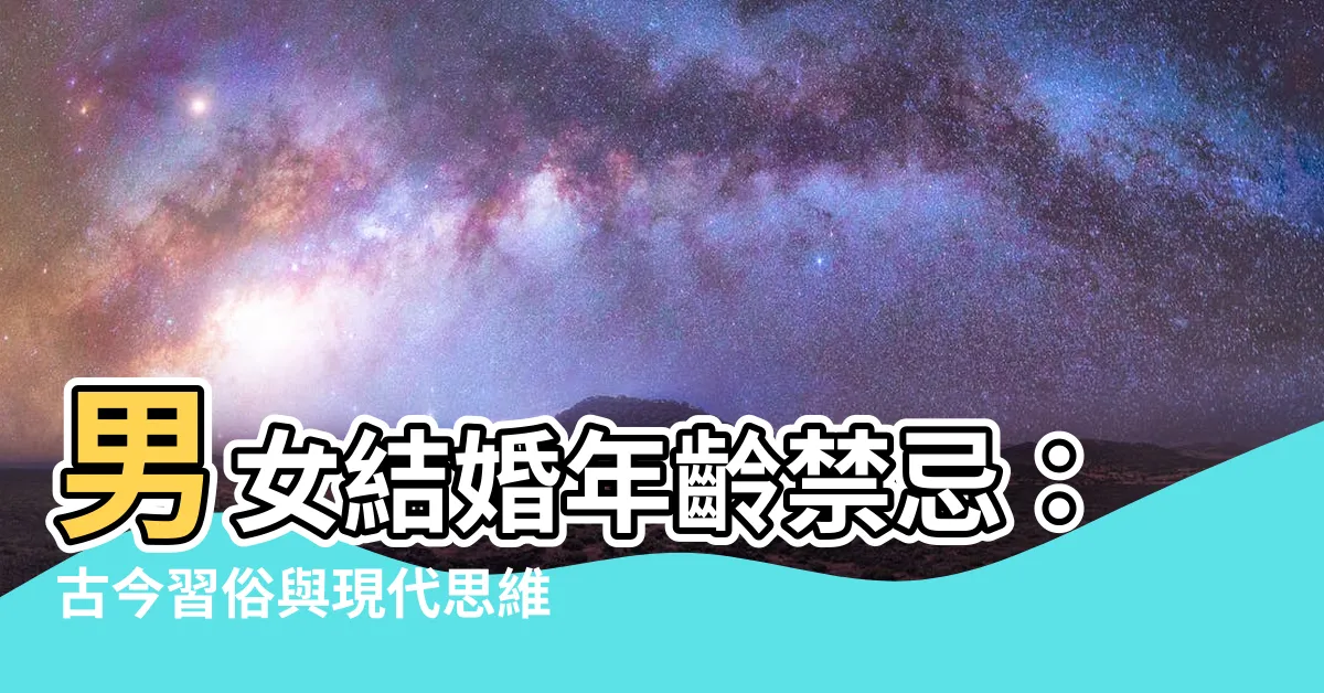 【男女結婚年齡禁忌】男女結婚年齡禁忌：古今習俗與現代思維的對話