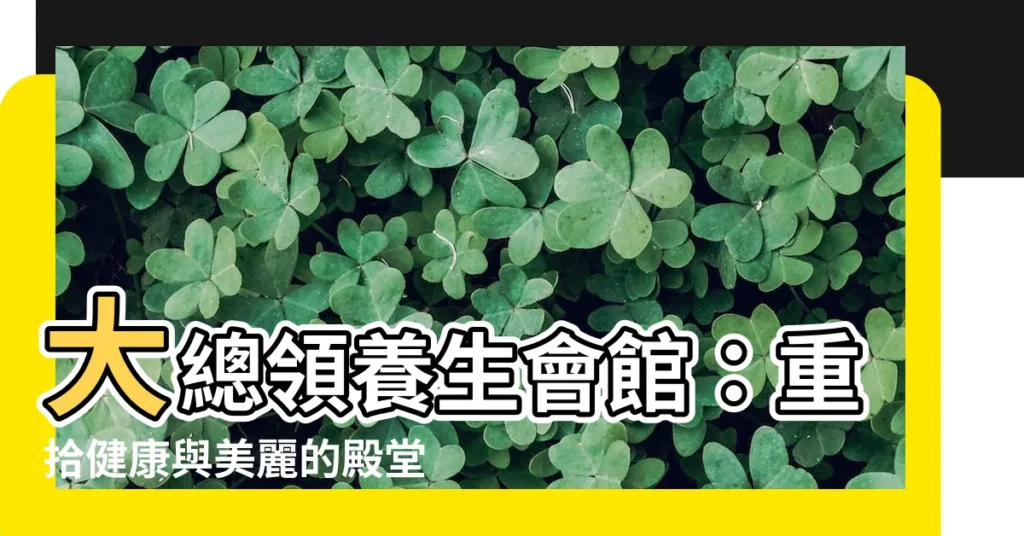 【大總領養生會館】大總領養生會館：重拾健康與美麗的殿堂