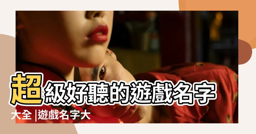 超級好聽的遊戲名字大全 |遊戲名字大全 |遊戲名字大全 |【玩遊戲取什麼名字好聽】