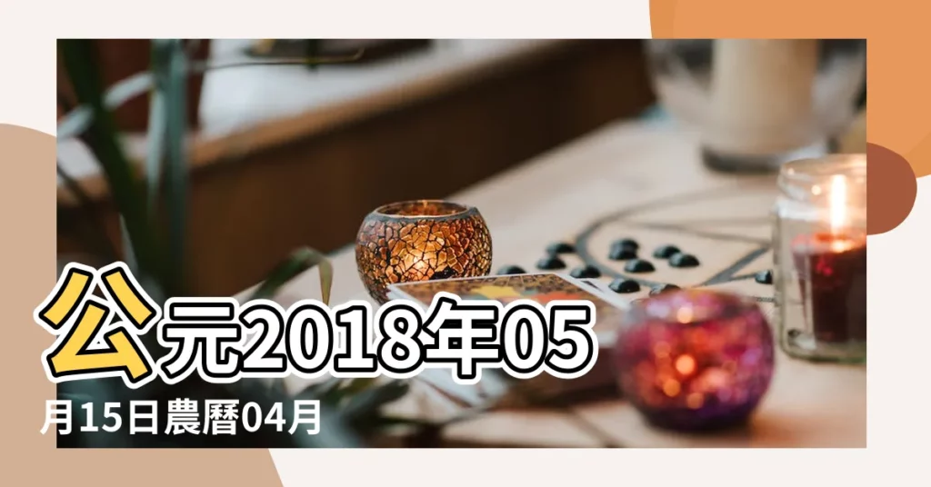 公元2018年05月15日農曆04月 |屬狗男2018年5月10日15 |農曆戊戌年四月初一日是幾 |【2018年5月15日生小孩吉時】