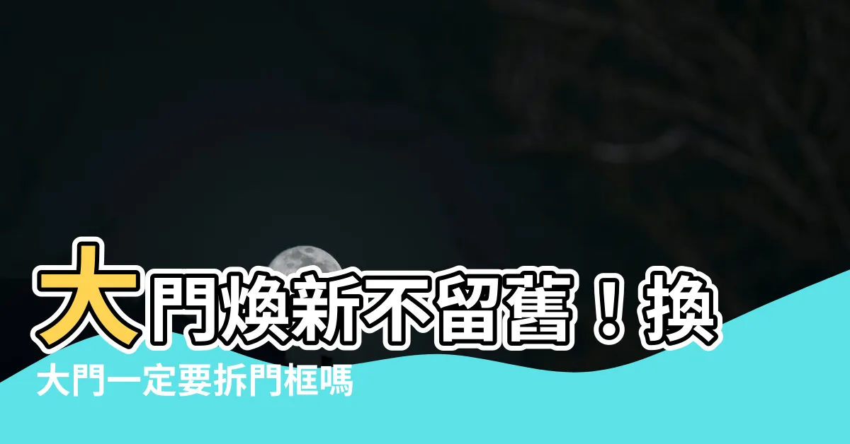 【換大門門框】大門煥新不留舊！換大門一定要拆門框嗎？