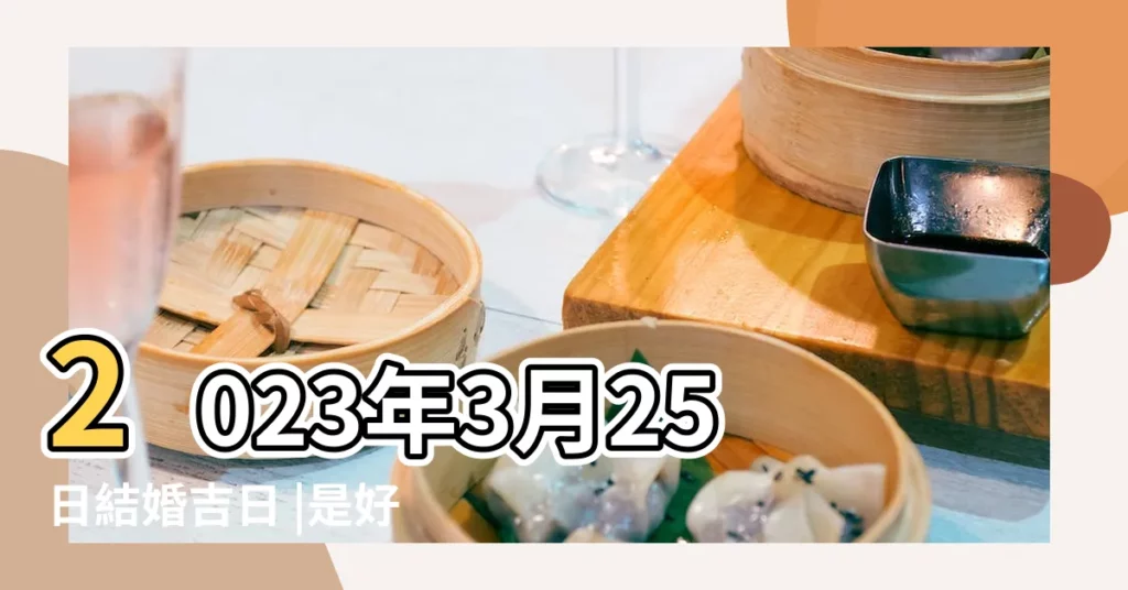 2023年3月25日結婚吉日 |是好日子嗎 |2023年3月25日黃曆查詢 |【陰曆3月25是好日子嗎】
