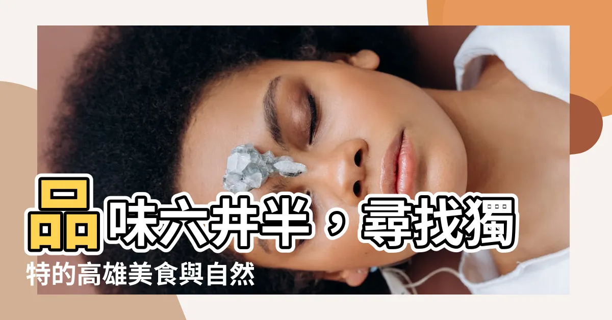 【六井半】品味六井半，尋找獨特的高雄美食與自然景區