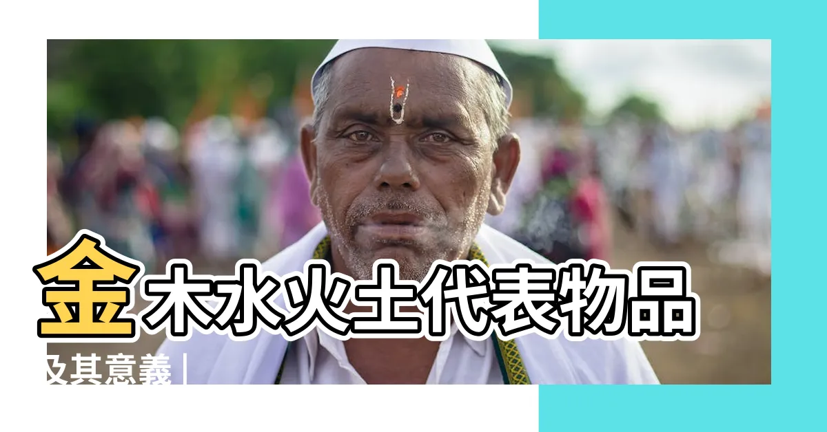 【木水火土】金木水火土代表物品及其意義 |