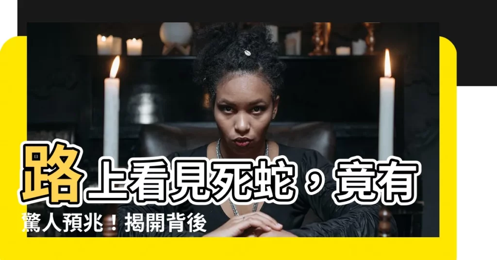 【路上看到死蛇】路上看見死蛇，竟有驚人預兆！揭開背後的吉凶暗喻