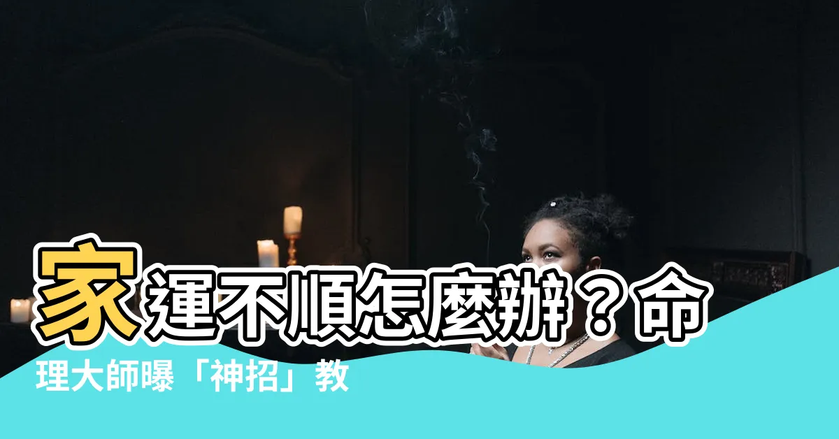 【家運不好】家運不順怎麼辦？命理大師曝「神招」教你改運！
