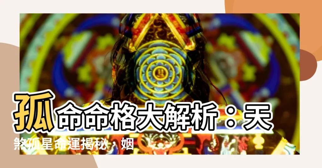 【孤命】孤命命格大解析：天煞孤星命運揭秘，姻緣坎坷是註定？