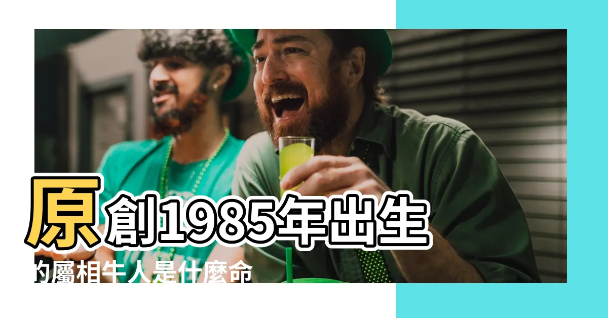 【85年生肖】原創1985年出生的屬相牛人是什麼命五行屬什麼 |85年的人屬什麼生肖 |1985年屬牛人2023年運勢及運程85年38歲生肖牛 |