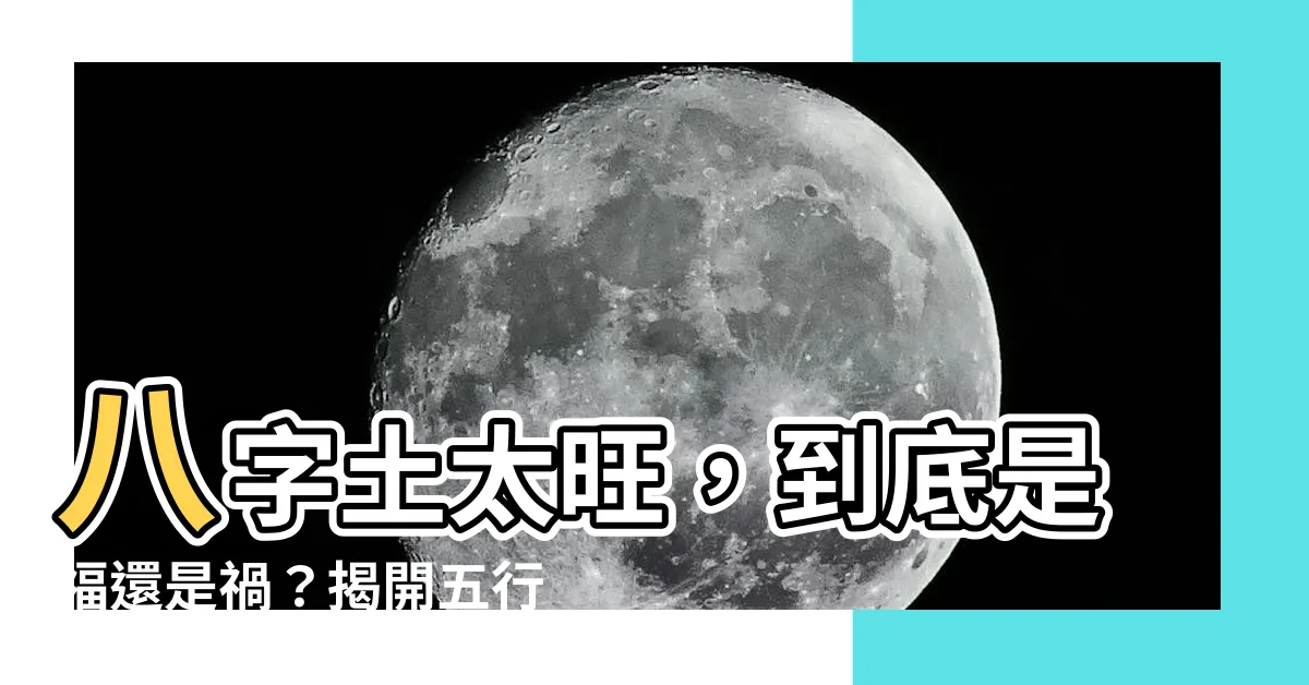 【八字 土太旺】八字土太旺，到底是福還是禍？揭開五行土旺的吉凶之謎！