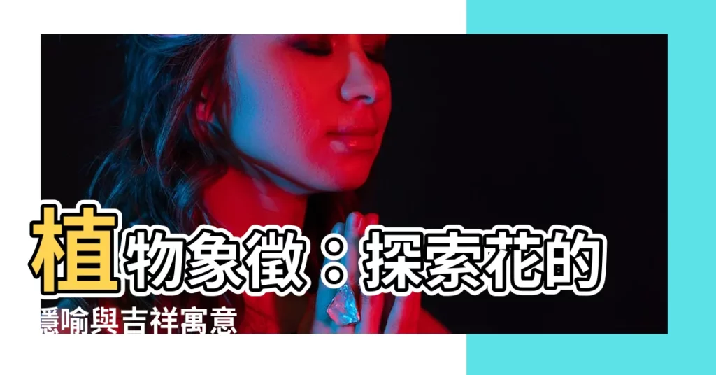 【植物 象徵】植物象徵：探索花的隱喻與吉祥寓意