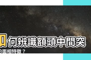 【額頭中間突出】如何辨識額頭中間突出的面相特徵？