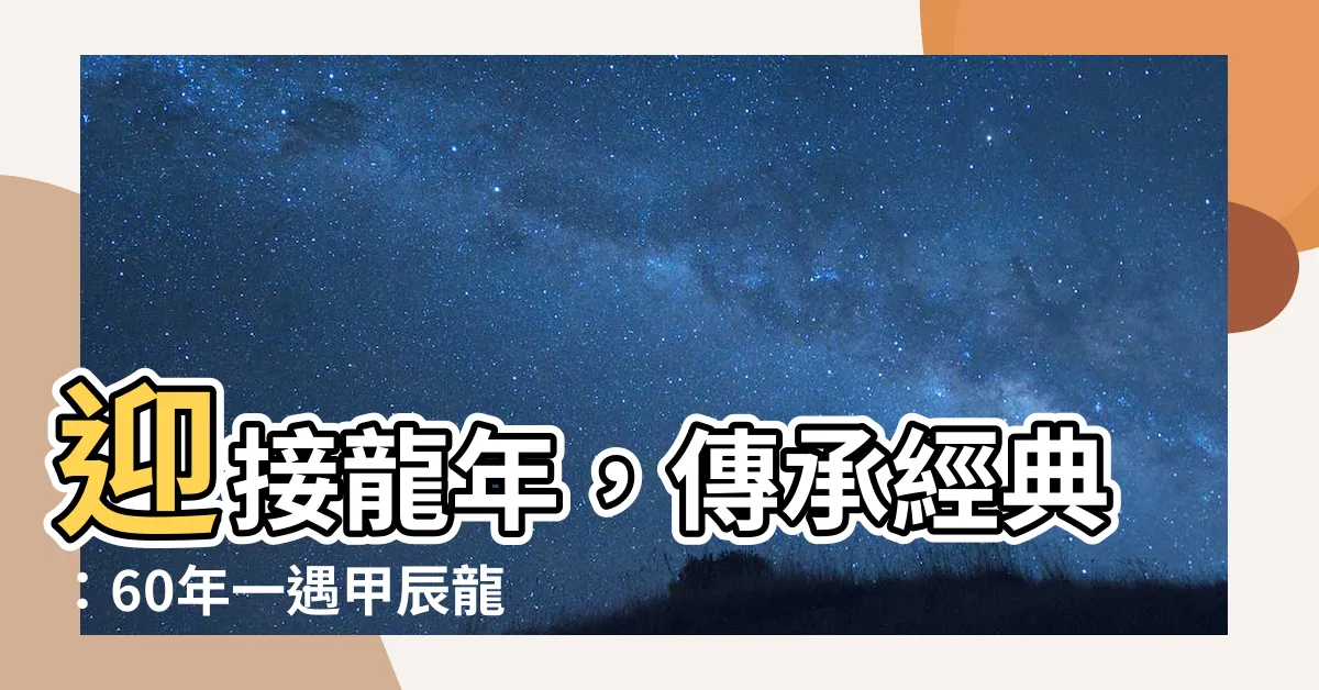 【龍 辰年】迎接龍年，傳承經典：60年一遇甲辰龍生肖酒限量發行