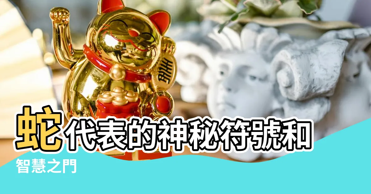 【蛇代表】蛇代表的神秘符號和智慧之門