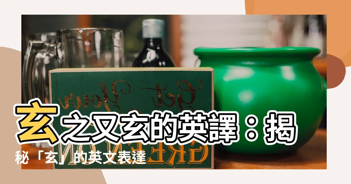 【玄英文】玄之又玄的英譯：揭秘「玄」的英文表達