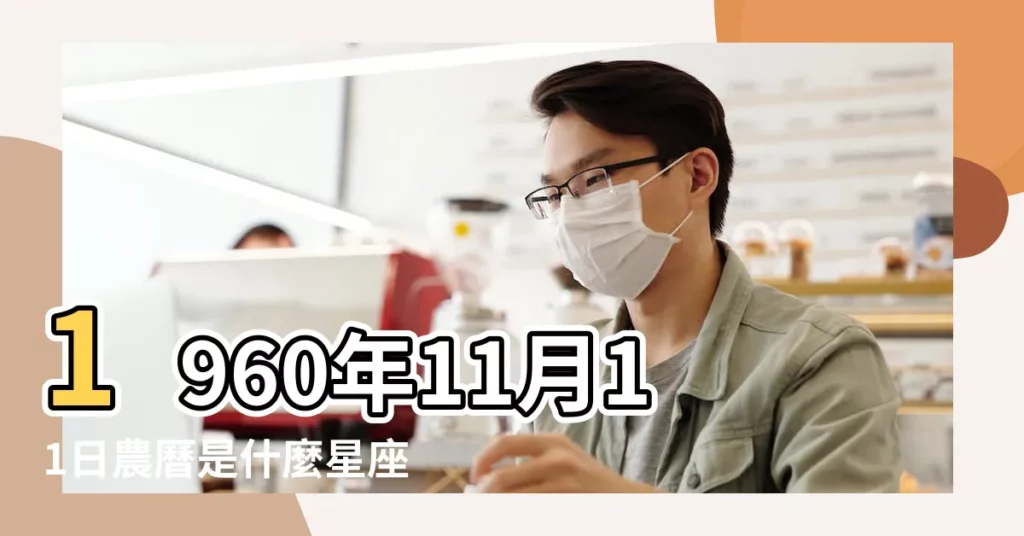 1960年11月11日農曆是什麼星座 |1960年11月11日是什麼星座 |1960年11月11日出生時間看命運 |【農曆1960年11月11日星座】
