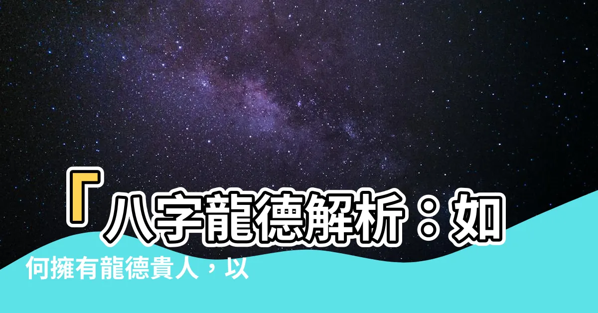 【龍德八字】「八字龍德解析：如何擁有龍德貴人，以德服人，互助提升命運？」