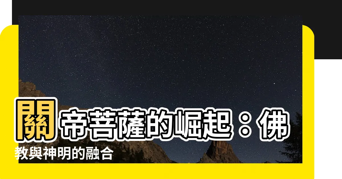 【關帝菩薩】關帝菩薩的崛起：佛教與神明的融合
