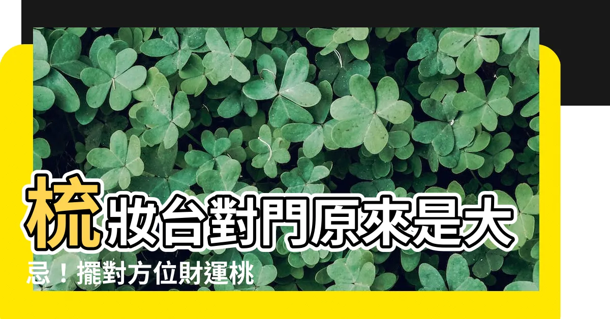 【梳妝台對門】梳妝台對門原來是大忌！擺對方位財運桃花樣樣來