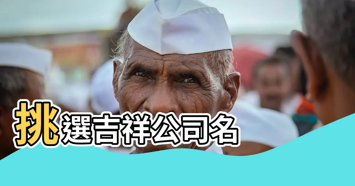 【公司名字測吉凶】挑選吉祥公司名