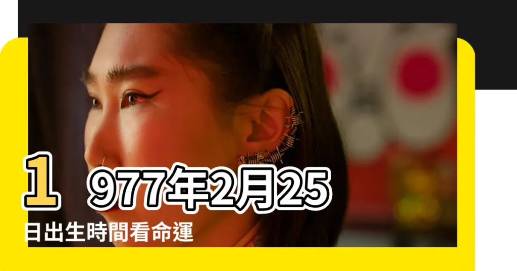 1977年2月25日出生時間看命運 |生日測試性格 |農曆一九 |【1977年2月25日陽曆生日】