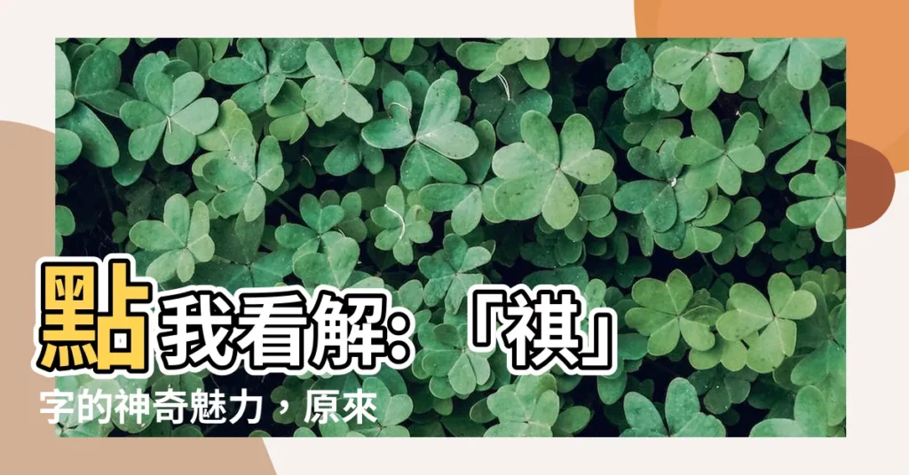 【祺 意思】點我看解: 「祺」字的神奇魅力，原來意思這麼美好！