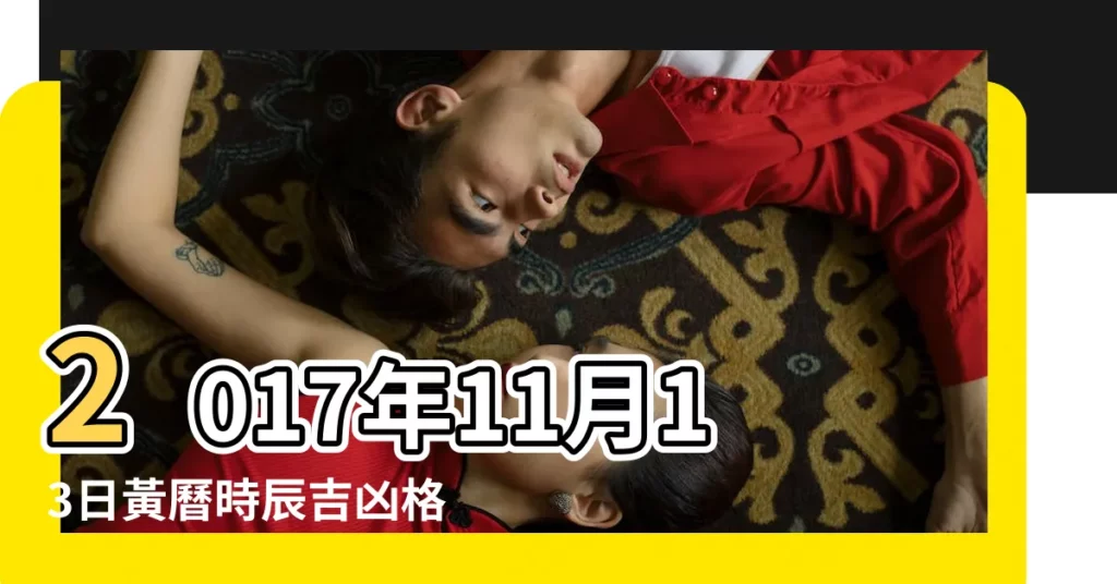 2017年11月13日黃曆時辰吉凶格局 |201711月的老黃曆 |公元2023年11月13日黃道日曆 |【201711月13日老黃曆】