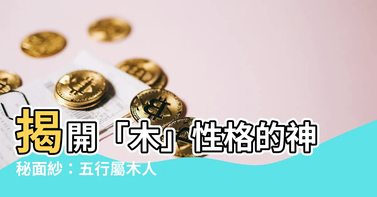 【木 性格】揭開「木」性格的神秘面紗：五行屬木人的性格特質解析