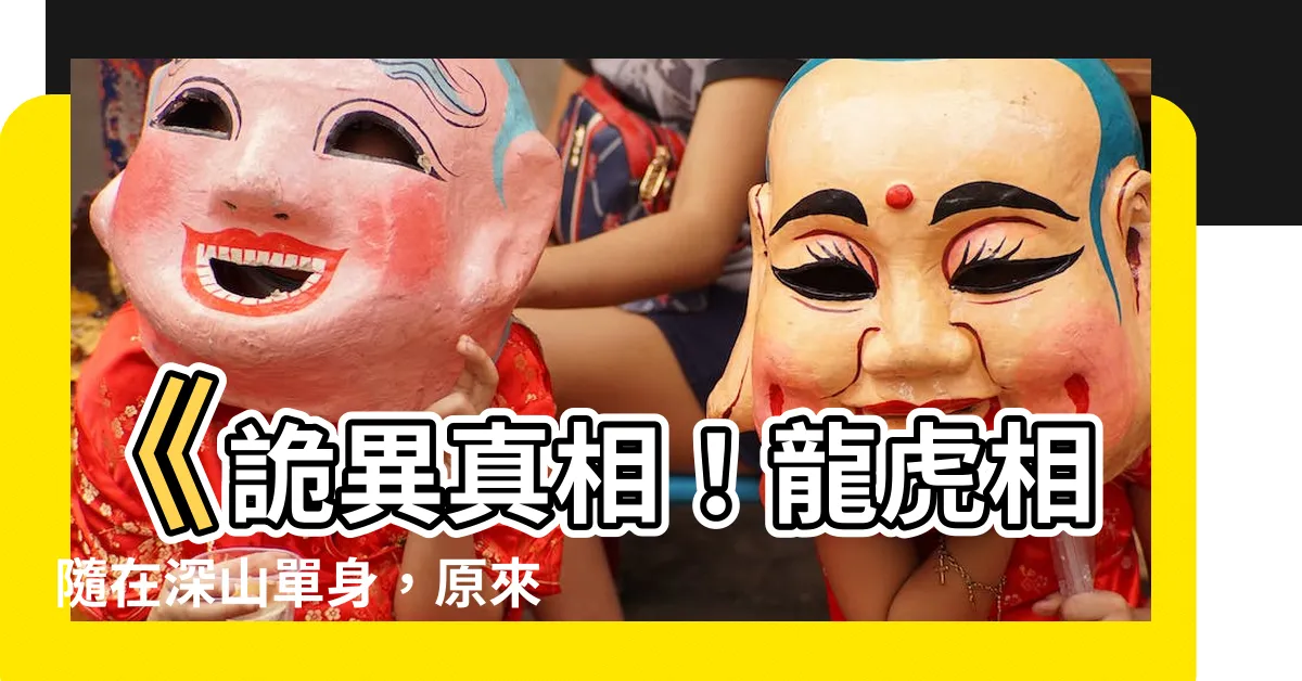 【龍虎相隨在深山單身】《詭異真相！龍虎相隨在深山單身，原來是因為這個驚人的原因！》