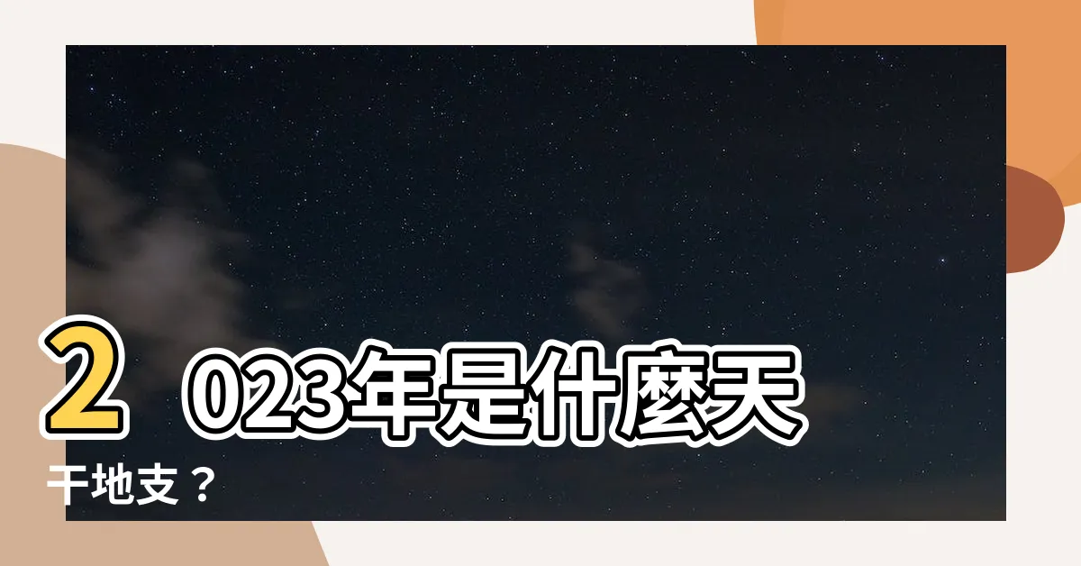 【2023是什麼年天干地支】2023年是什麼天干地支？